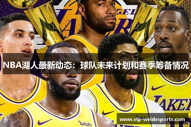 NBA湖人最新动态：球队未来计划和赛季筹备情况